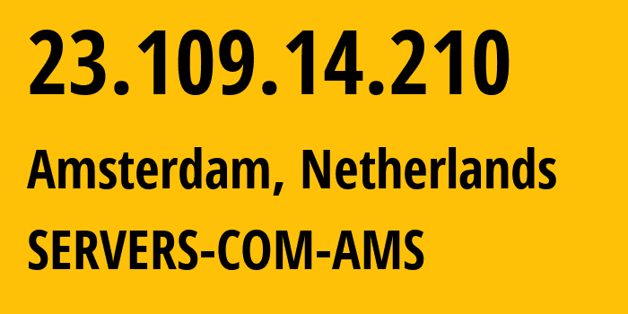 IP address 23.109.14.210 (Amsterdam, North Holland, Netherlands) get location, coordinates on map, ISP provider AS7979 SERVERS-COM-AMS // who is provider of ip address 23.109.14.210, whose IP address