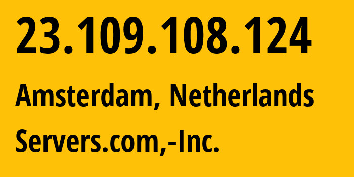 IP address 23.109.108.124 (Amsterdam, North Holland, Netherlands) get location, coordinates on map, ISP provider AS7979 Servers.com,-Inc. // who is provider of ip address 23.109.108.124, whose IP address