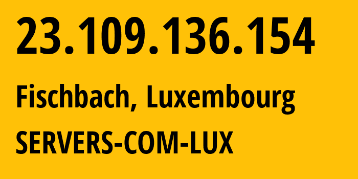 IP address 23.109.136.154 (Fischbach, Mersch, Luxembourg) get location, coordinates on map, ISP provider AS7979 SERVERS-COM-LUX // who is provider of ip address 23.109.136.154, whose IP address