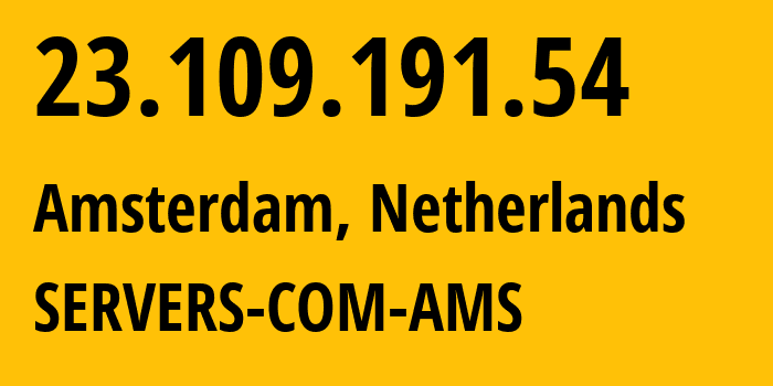 IP address 23.109.191.54 (Amsterdam, North Holland, Netherlands) get location, coordinates on map, ISP provider AS7979 SERVERS-COM-AMS // who is provider of ip address 23.109.191.54, whose IP address