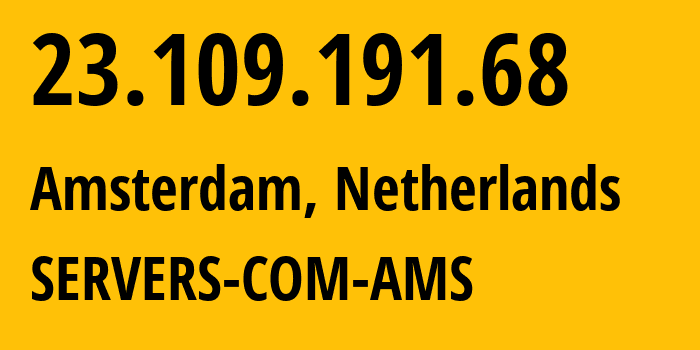 IP-адрес 23.109.191.68 (Амстердам, Северная Голландия, Нидерланды) определить местоположение, координаты на карте, ISP провайдер AS7979 SERVERS-COM-AMS // кто провайдер айпи-адреса 23.109.191.68