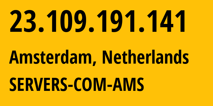 IP-адрес 23.109.191.141 (Амстердам, Северная Голландия, Нидерланды) определить местоположение, координаты на карте, ISP провайдер AS7979 SERVERS-COM-AMS // кто провайдер айпи-адреса 23.109.191.141