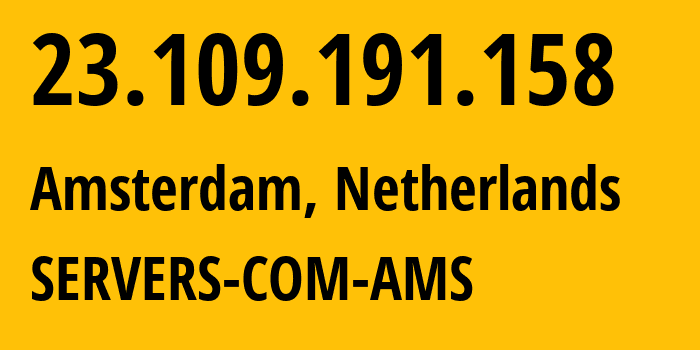 IP address 23.109.191.158 (Amsterdam, North Holland, Netherlands) get location, coordinates on map, ISP provider AS7979 SERVERS-COM-AMS // who is provider of ip address 23.109.191.158, whose IP address