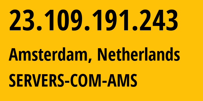 IP address 23.109.191.243 (Amsterdam, North Holland, Netherlands) get location, coordinates on map, ISP provider AS7979 SERVERS-COM-AMS // who is provider of ip address 23.109.191.243, whose IP address