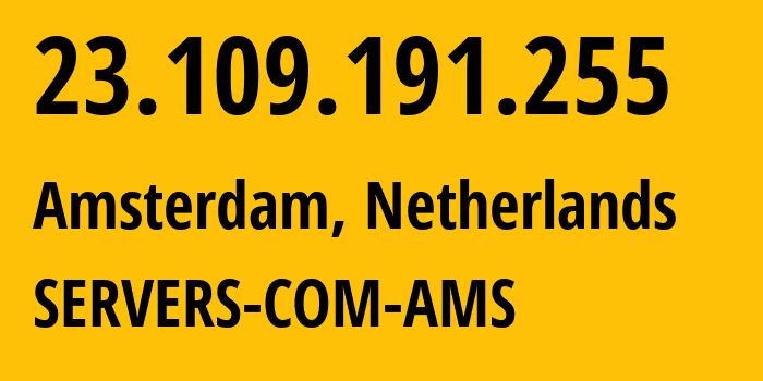 IP-адрес 23.109.191.255 (Амстердам, Северная Голландия, Нидерланды) определить местоположение, координаты на карте, ISP провайдер AS7979 SERVERS-COM-AMS // кто провайдер айпи-адреса 23.109.191.255