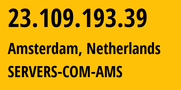 IP address 23.109.193.39 (Amsterdam, North Holland, Netherlands) get location, coordinates on map, ISP provider AS7979 SERVERS-COM-AMS // who is provider of ip address 23.109.193.39, whose IP address