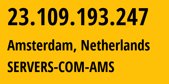 IP address 23.109.193.247 (Amsterdam, North Holland, Netherlands) get location, coordinates on map, ISP provider AS7979 SERVERS-COM-AMS // who is provider of ip address 23.109.193.247, whose IP address