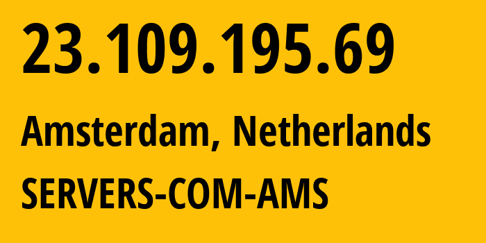 IP address 23.109.195.69 (Amsterdam, North Holland, Netherlands) get location, coordinates on map, ISP provider AS7979 SERVERS-COM-AMS // who is provider of ip address 23.109.195.69, whose IP address