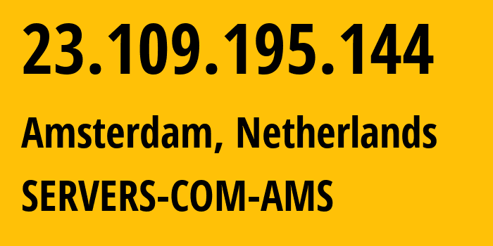 IP address 23.109.195.144 (Amsterdam, North Holland, Netherlands) get location, coordinates on map, ISP provider AS7979 SERVERS-COM-AMS // who is provider of ip address 23.109.195.144, whose IP address