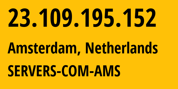 IP address 23.109.195.152 (Amsterdam, North Holland, Netherlands) get location, coordinates on map, ISP provider AS7979 SERVERS-COM-AMS // who is provider of ip address 23.109.195.152, whose IP address