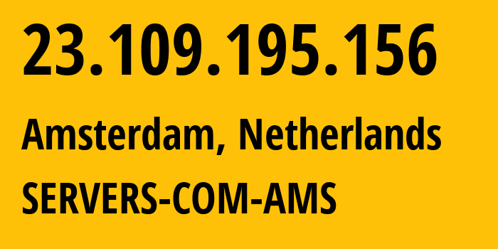 IP address 23.109.195.156 (Amsterdam, North Holland, Netherlands) get location, coordinates on map, ISP provider AS7979 SERVERS-COM-AMS // who is provider of ip address 23.109.195.156, whose IP address