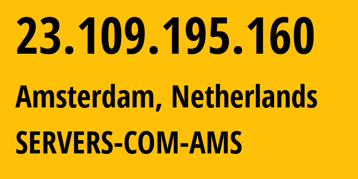 IP address 23.109.195.160 (Amsterdam, North Holland, Netherlands) get location, coordinates on map, ISP provider AS7979 SERVERS-COM-AMS // who is provider of ip address 23.109.195.160, whose IP address