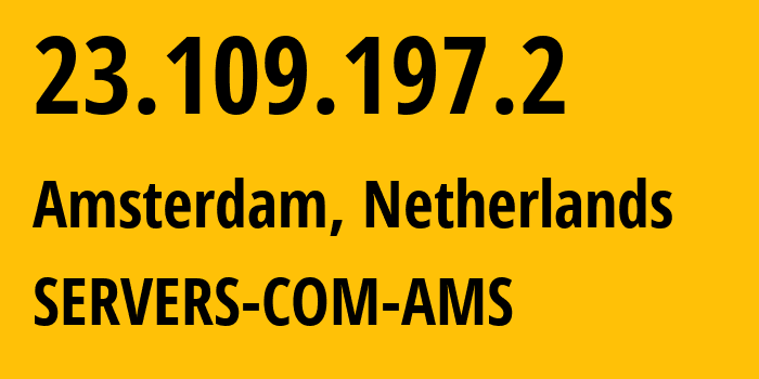 IP-адрес 23.109.197.2 (Амстердам, Северная Голландия, Нидерланды) определить местоположение, координаты на карте, ISP провайдер AS7979 SERVERS-COM-AMS // кто провайдер айпи-адреса 23.109.197.2