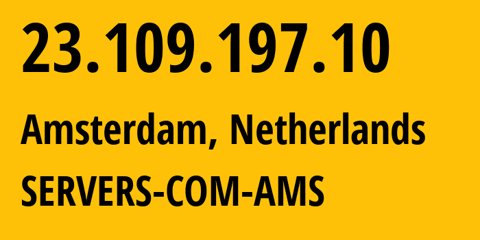 IP address 23.109.197.10 (Amsterdam, North Holland, Netherlands) get location, coordinates on map, ISP provider AS7979 SERVERS-COM-AMS // who is provider of ip address 23.109.197.10, whose IP address