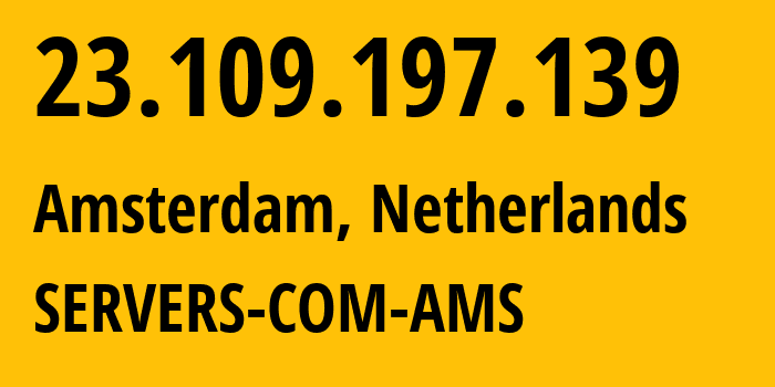 IP address 23.109.197.139 (Amsterdam, North Holland, Netherlands) get location, coordinates on map, ISP provider AS7979 SERVERS-COM-AMS // who is provider of ip address 23.109.197.139, whose IP address