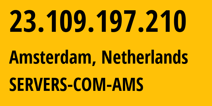 IP address 23.109.197.210 (Amsterdam, North Holland, Netherlands) get location, coordinates on map, ISP provider AS7979 SERVERS-COM-AMS // who is provider of ip address 23.109.197.210, whose IP address