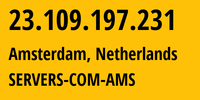 IP address 23.109.197.231 (Amsterdam, North Holland, Netherlands) get location, coordinates on map, ISP provider AS7979 SERVERS-COM-AMS // who is provider of ip address 23.109.197.231, whose IP address