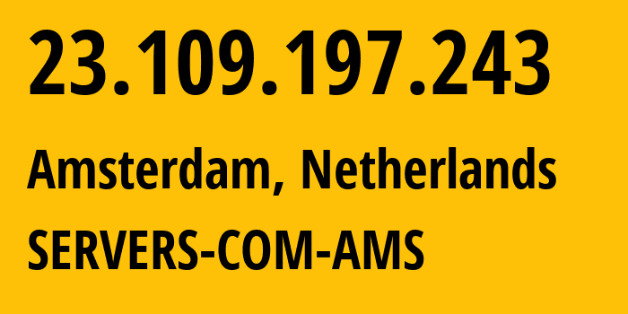 IP address 23.109.197.243 (Amsterdam, North Holland, Netherlands) get location, coordinates on map, ISP provider AS7979 SERVERS-COM-AMS // who is provider of ip address 23.109.197.243, whose IP address