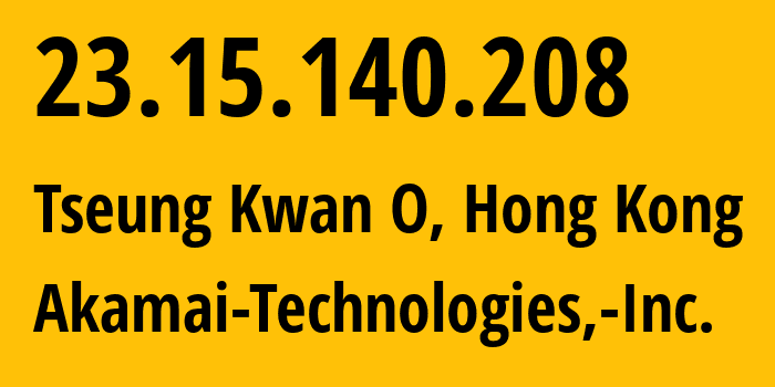 IP-адрес 23.15.140.208 (Tseung Kwan O, Sai Kung District, Гонконг) определить местоположение, координаты на карте, ISP провайдер AS16625 Akamai-Technologies,-Inc. // кто провайдер айпи-адреса 23.15.140.208