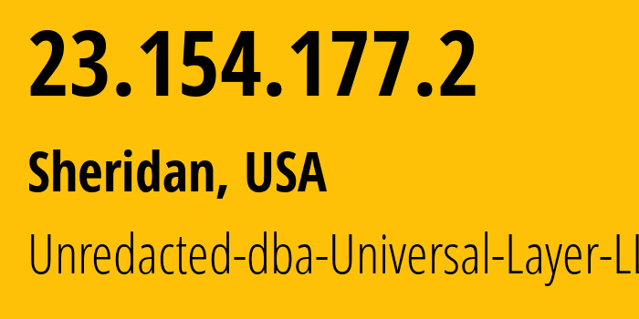 IP address 23.154.177.2 (Sheridan, Wyoming, USA) get location, coordinates on map, ISP provider AS399532 Unredacted-dba-Universal-Layer-LLC // who is provider of ip address 23.154.177.2, whose IP address