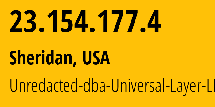 IP address 23.154.177.4 (Sheridan, Wyoming, USA) get location, coordinates on map, ISP provider AS399532 Unredacted-dba-Universal-Layer-LLC // who is provider of ip address 23.154.177.4, whose IP address