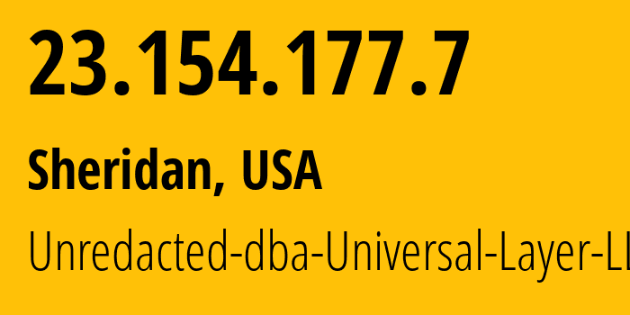 IP address 23.154.177.7 (Sheridan, Wyoming, USA) get location, coordinates on map, ISP provider AS399532 Unredacted-dba-Universal-Layer-LLC // who is provider of ip address 23.154.177.7, whose IP address