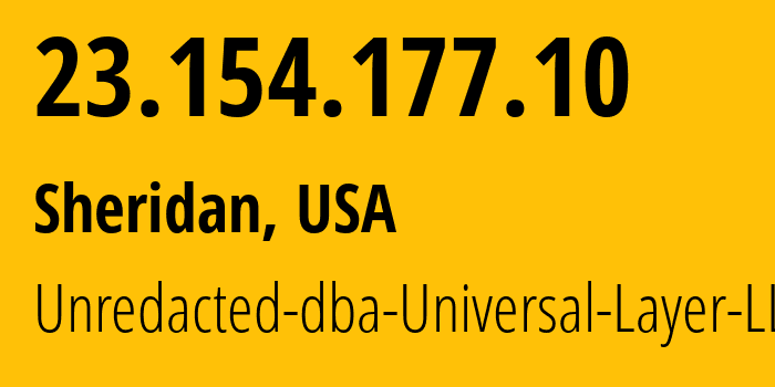 IP address 23.154.177.10 (Sheridan, Wyoming, USA) get location, coordinates on map, ISP provider AS399532 Unredacted-dba-Universal-Layer-LLC // who is provider of ip address 23.154.177.10, whose IP address