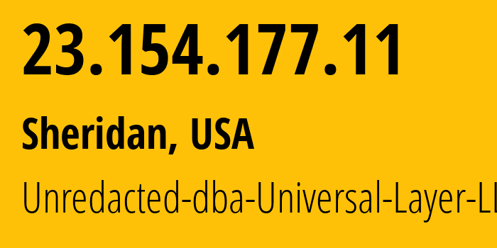 IP address 23.154.177.11 (Sheridan, Wyoming, USA) get location, coordinates on map, ISP provider AS399532 Unredacted-dba-Universal-Layer-LLC // who is provider of ip address 23.154.177.11, whose IP address