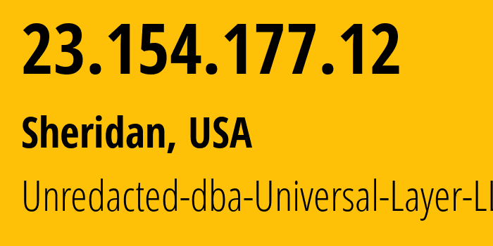 IP address 23.154.177.12 (Sheridan, Wyoming, USA) get location, coordinates on map, ISP provider AS399532 Unredacted-dba-Universal-Layer-LLC // who is provider of ip address 23.154.177.12, whose IP address