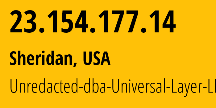 IP address 23.154.177.14 (Sheridan, Wyoming, USA) get location, coordinates on map, ISP provider AS399532 Unredacted-dba-Universal-Layer-LLC // who is provider of ip address 23.154.177.14, whose IP address