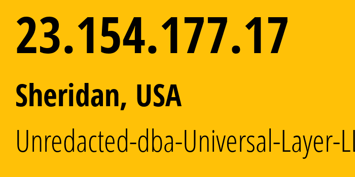 IP address 23.154.177.17 (Sheridan, Wyoming, USA) get location, coordinates on map, ISP provider AS399532 Unredacted-dba-Universal-Layer-LLC // who is provider of ip address 23.154.177.17, whose IP address