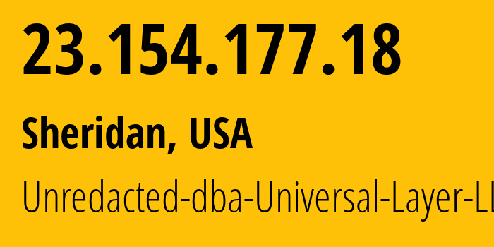 IP address 23.154.177.18 (Sheridan, Wyoming, USA) get location, coordinates on map, ISP provider AS399532 Unredacted-dba-Universal-Layer-LLC // who is provider of ip address 23.154.177.18, whose IP address