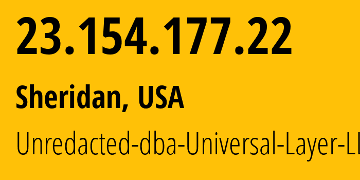 IP address 23.154.177.22 (Sheridan, Wyoming, USA) get location, coordinates on map, ISP provider AS399532 Unredacted-dba-Universal-Layer-LLC // who is provider of ip address 23.154.177.22, whose IP address