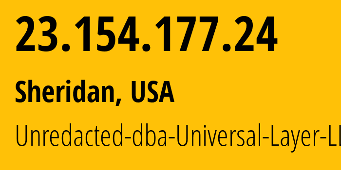 IP address 23.154.177.24 (Sheridan, Wyoming, USA) get location, coordinates on map, ISP provider AS399532 Unredacted-dba-Universal-Layer-LLC // who is provider of ip address 23.154.177.24, whose IP address