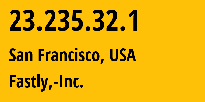 IP address 23.235.32.1 (San Francisco, California, USA) get location, coordinates on map, ISP provider AS54113 Fastly,-Inc. // who is provider of ip address 23.235.32.1, whose IP address