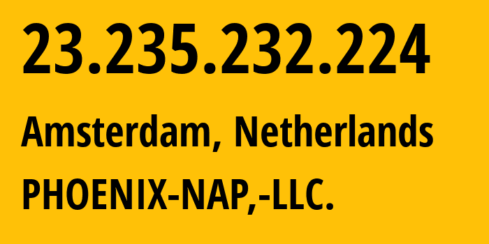 IP address 23.235.232.224 (Amsterdam, North Holland, Netherlands) get location, coordinates on map, ISP provider AS60558 PHOENIX-NAP,-LLC. // who is provider of ip address 23.235.232.224, whose IP address