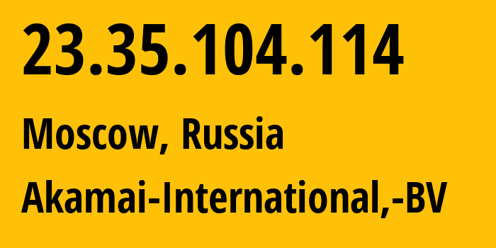 IP address 23.35.104.114 (Moscow, Moscow, Russia) get location, coordinates on map, ISP provider AS20940 Akamai-International,-BV // who is provider of ip address 23.35.104.114, whose IP address