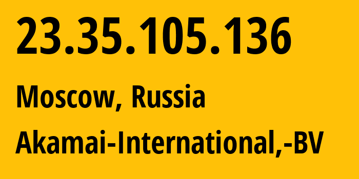 IP address 23.35.105.136 (Moscow, Moscow, Russia) get location, coordinates on map, ISP provider AS20940 Akamai-International,-BV // who is provider of ip address 23.35.105.136, whose IP address