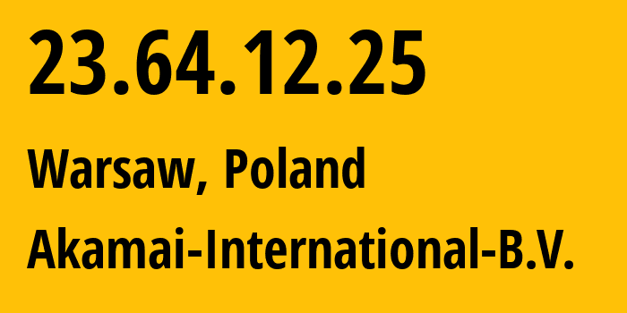 IP-адрес 23.64.12.25 (Варшава, Мазовецкое воеводство, Польша) определить местоположение, координаты на карте, ISP провайдер AS20940 Akamai-International-B.V. // кто провайдер айпи-адреса 23.64.12.25