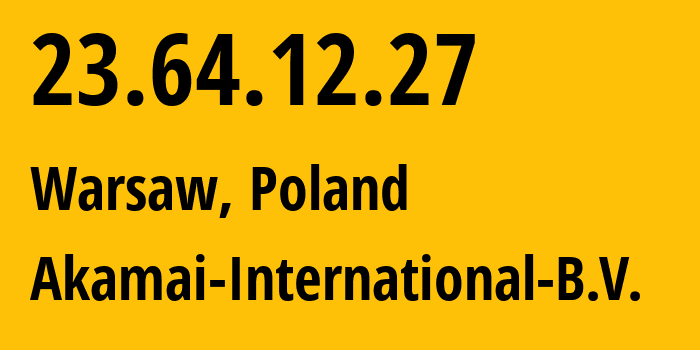 IP-адрес 23.64.12.27 (Варшава, Мазовецкое воеводство, Польша) определить местоположение, координаты на карте, ISP провайдер AS20940 Akamai-International-B.V. // кто провайдер айпи-адреса 23.64.12.27