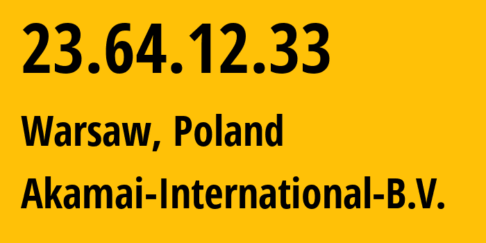 IP address 23.64.12.33 (Warsaw, Mazovia, Poland) get location, coordinates on map, ISP provider AS20940 Akamai-International-B.V. // who is provider of ip address 23.64.12.33, whose IP address