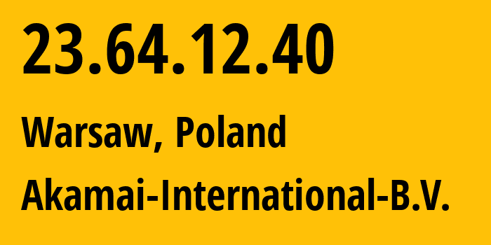 IP address 23.64.12.40 (Warsaw, Mazovia, Poland) get location, coordinates on map, ISP provider AS20940 Akamai-International-B.V. // who is provider of ip address 23.64.12.40, whose IP address