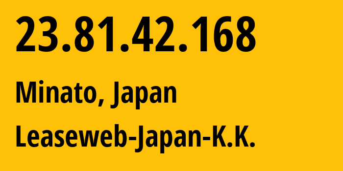 IP address 23.81.42.168 (Minato, Tokyo, Japan) get location, coordinates on map, ISP provider AS134351 Leaseweb-Japan-K.K. // who is provider of ip address 23.81.42.168, whose IP address