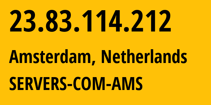 IP address 23.83.114.212 (Amsterdam, North Holland, Netherlands) get location, coordinates on map, ISP provider AS7979 SERVERS-COM-AMS // who is provider of ip address 23.83.114.212, whose IP address