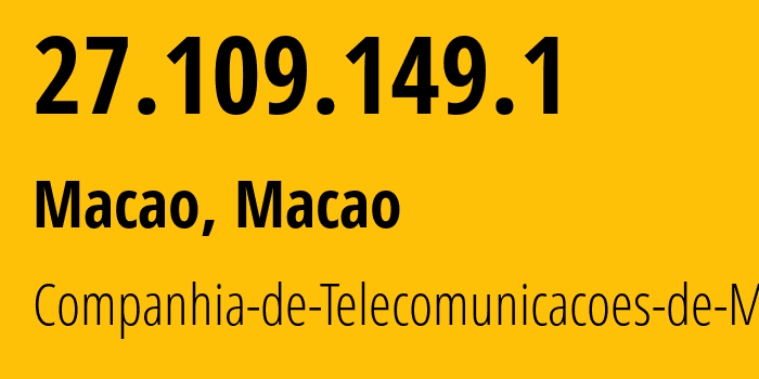 IP address 27.109.149.1 (Macao, , Macao) get location, coordinates on map, ISP provider AS4609 Companhia-de-Telecomunicacoes-de-Macau // who is provider of ip address 27.109.149.1, whose IP address