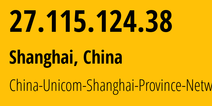 IP address 27.115.124.38 (Shanghai, Shanghai, China) get location, coordinates on map, ISP provider AS17621 China-Unicom-Shanghai-Province-Network // who is provider of ip address 27.115.124.38, whose IP address