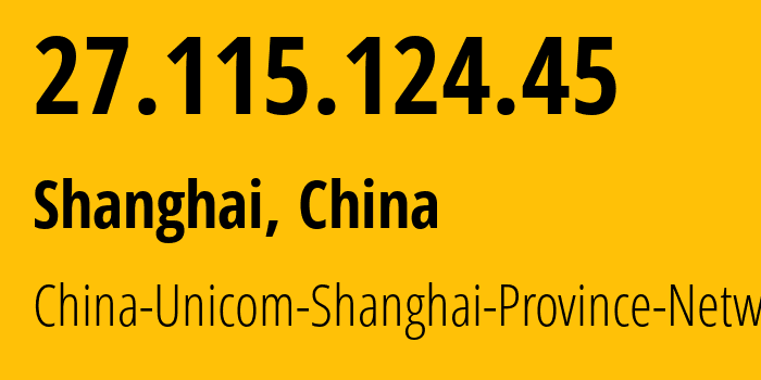 IP address 27.115.124.45 (Shanghai, Shanghai, China) get location, coordinates on map, ISP provider AS17621 China-Unicom-Shanghai-Province-Network // who is provider of ip address 27.115.124.45, whose IP address