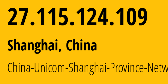 IP address 27.115.124.109 (Shanghai, Shanghai, China) get location, coordinates on map, ISP provider AS17621 China-Unicom-Shanghai-Province-Network // who is provider of ip address 27.115.124.109, whose IP address