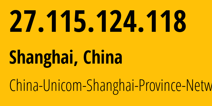 IP address 27.115.124.118 (Shanghai, Shanghai, China) get location, coordinates on map, ISP provider AS17621 China-Unicom-Shanghai-Province-Network // who is provider of ip address 27.115.124.118, whose IP address