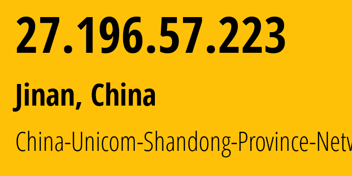 IP address 27.196.57.223 (Jinan, Shandong, China) get location, coordinates on map, ISP provider AS4837 China-Unicom-Shandong-Province-Network // who is provider of ip address 27.196.57.223, whose IP address